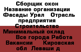 Сборщик окон › Название организации ­ Фасады-Урал › Отрасль предприятия ­ Строительство › Минимальный оклад ­ 25 000 - Все города Работа » Вакансии   . Кировская обл.,Леваши д.